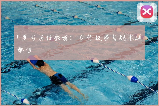C罗与历任教练：合作故事与战术适配性