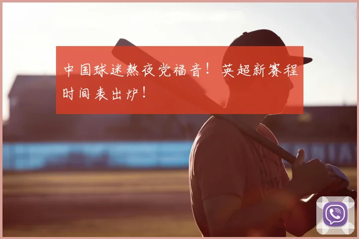 中国球迷熬夜党福音!英超新赛程时间表出炉!