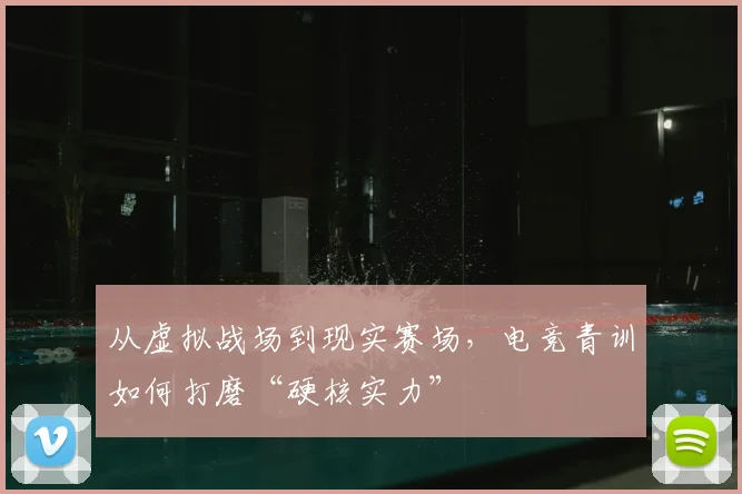 从虚拟战场到现实赛场,电竞青训如何打磨“硬核实力”