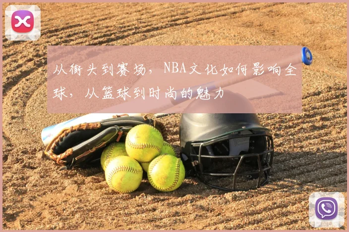 从街头到赛场，NBA文化如何影响全球，从篮球到时尚的魅力