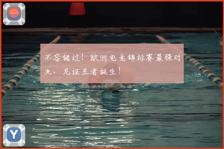 不容错过！欧洲电竞锦标赛最强对决，见证王者诞生！