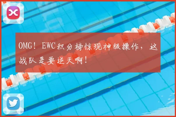 OMG!EWC积分榜惊现神级操作,这战队是要逆天啊!