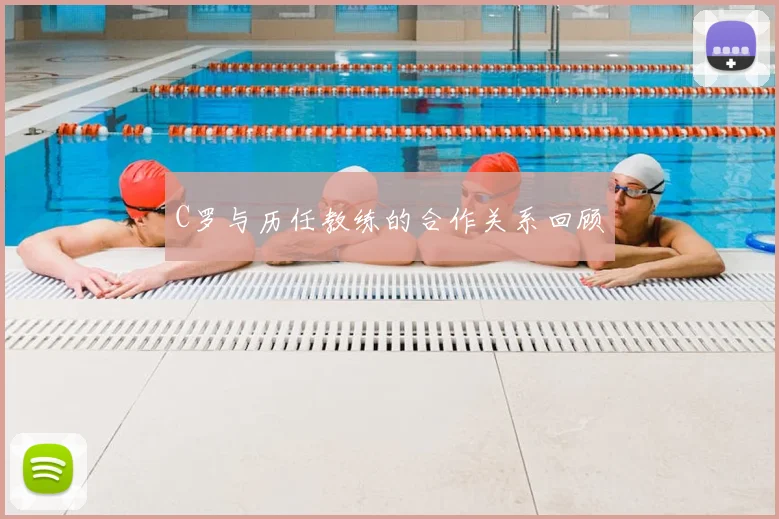 C罗与历任教练的合作关系回顾